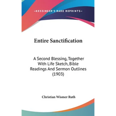 Entire Sanctification: A Second Blessing, Together With Life Sketch, Bible Readings And Sermon Outlines (1903)