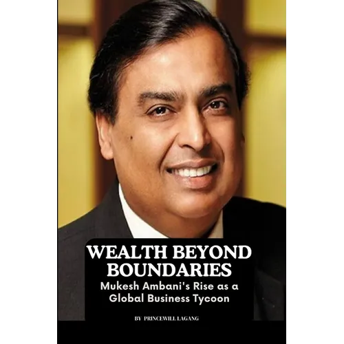 Wealth Beyond Boundaries: Mukesh Ambani's Rise as a Global Business Tycoon