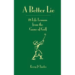 A Better Lie: 18 Life Lessons from the Game of Golf