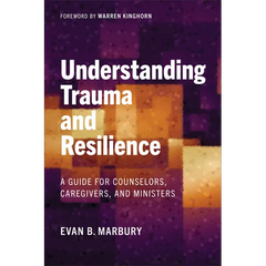 Understanding Trauma and Resilience: A Guide for Counselors, Caregivers, and Ministers