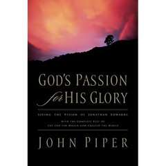 God's Passion for His Glory: Living the Vision of Jonathan Edwards with the Complete Text of the End for Which God Created the World
