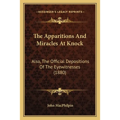 The Apparitions And Miracles At Knock: Also, The Official Depositions Of The Eyewitnesses (1880)