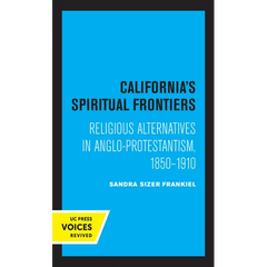 California's Spiritual Frontiers: Religious Alternatives in Anglo-Protestantism, 1850-1910