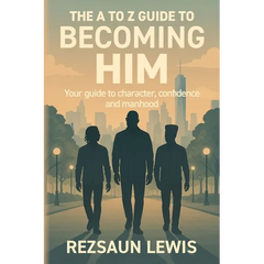 The A to Z Guide to Becoming HIM: Your Guide to Character, Confidence and Manhood