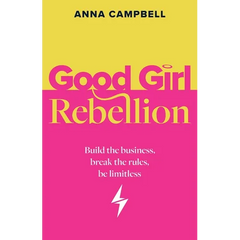 Good Girl Rebellion: Build the business, break the rules, be limitless