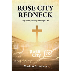 Rose City Redneck: My Poetic Journey Through Life