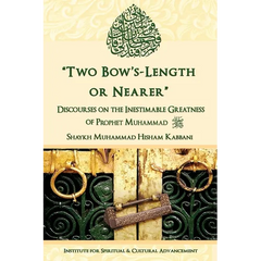"Two Bow's Length or Nearer": the Inestimable Greatness of Prophet Muhammad (upon him be peace): the Inestimable Greatness of Prophet Muhammad