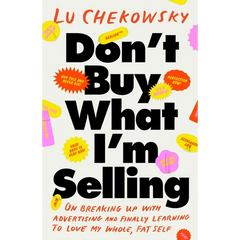 Don't Buy What I'm Selling: On Breaking Up with Advertising and Finally Learning to Love My Whole, Fat Self