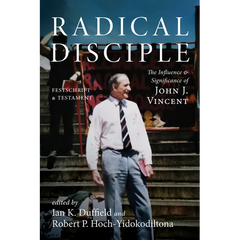 Radical Disciple: The Influence and Significance of John J. Vincent: Festschrift and Testament