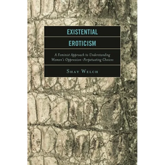 Existential Eroticism: A Feminist Approach to Understanding Women's Oppression-Perpetuating Choices