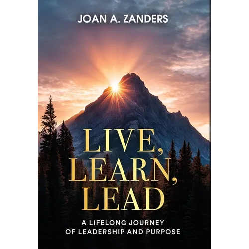 Live, Learn, Lead: A Lifelong Journey of Leadership and Purpose