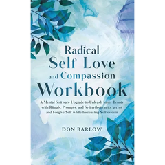 Radical Self Love and Compassion Workbook: A Mental Software Upgrade to Unleash Inner Beauty with Rituals, Prompts, and Self-reflection to Accept and