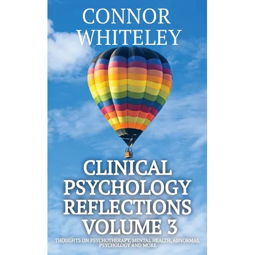 Clinical Psychology Reflections Volume 3: Thoughts On Psychotherapy, Mental Health, Abnormal Psychology and More