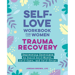 Self-Love Workbook for Women--Trauma Recovery: Empowering Exercises to Build Self-Worth, Self-Care, and Self-Trust