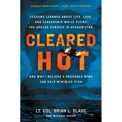 Cleared Hot: Lessons Learned about Life, Love, and Leadership While Flying the Apache Gunship in Afghanistan and Why I Believe a Prepared Mind Can Hel