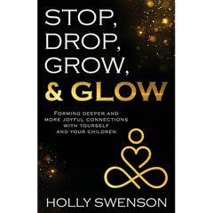 Stop, Drop, Grow, & Glow: Forming Deeper and More Joyful Connections with Yourself and Your Children