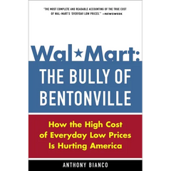 Wal-Mart: The Bully of Bentonville: How the High Cost of Everyday Low Prices Is Hurting America