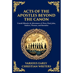 Acts of the Apostles Beyond the Canon: Untold Miracles & Adventures of Peter, Paul, John, Andrew, Thomas, and Barnabas