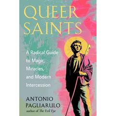 Queer Saints: A Radical Guide to Magic, Miracles, and Modern Intercession
