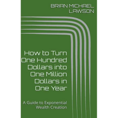 How to Turn One Hundred Dollars into One Million Dollars in One Year: A Guide to Exponential Wealth Creation
