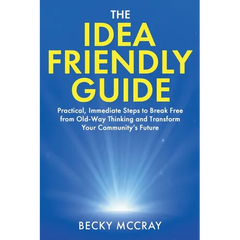 The Idea Friendly Guide: Practical, Immediate Steps to Break Free from Old-Way Thinking and Transform Your Community's Future