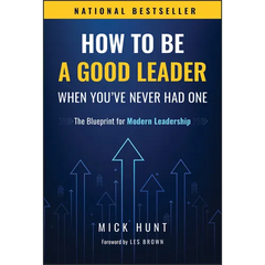How to Be a Good Leader When You've Never Had One: The Blueprint for Modern Leadership