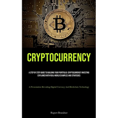Cryptocurrency: A Step By Step Guide To Building Your Portfolio: Cryptocurrency Investing Explained With Real-world Examples And Strategies (A Present