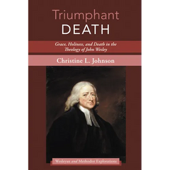 Triumphant Death: Grace, Holiness, and Death in the Theology of John Wesley