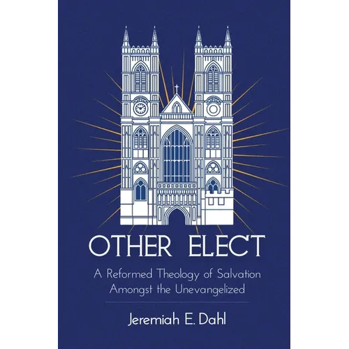 Other Elect: A Reformed Theology of Salvation Amongst the Unevangelized