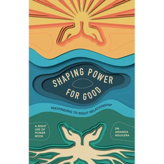 Shaping Power for Good: Wayfinding to Right Relationship