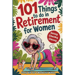 101 Things to Do in Retirement for Women: A Fun Life Guide for the Sassy Woman Who Refuses to Be Bored and Deserves a Sparkling After-Work Chapter - T