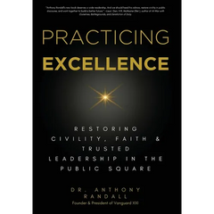Practicing Excellence: Restoring Civility, Faith & Trusted Leadership in the Public Square