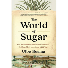 The World of Sugar: How the Sweet Stuff Transformed Our Politics, Health, and Environment Over 2,000 Years