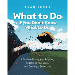 What to Do if You Don't Know What to Do: A Guide to Finding Your Purpose, Redefining Your Goals, and Creating a Better Life