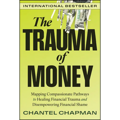 The Trauma of Money: Mapping Compassionate Pathways to Healing Financial Trauma and Disempowering Financial Shame