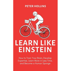 Learn Like Einstein (2nd Ed.): How to Train Your Brain, Develop Expertise, Learn More in Less Time, and Become a Human Sponge