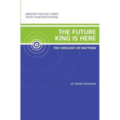 The Future King is Here: The Theology of Matthew: Kingdom Theology Series