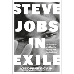 Steve Jobs in Exile: The Untold Story of Next and the Remaking of an American Visionary