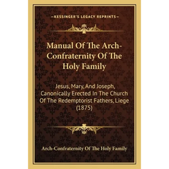 Manual Of The Arch-Confraternity Of The Holy Family: Jesus, Mary, And Joseph, Canonically Erected In The Church Of The Redemptorist Fathers, Liege (18