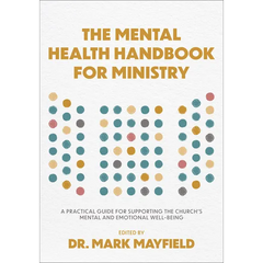 The Mental Health Handbook for Ministry: A Practical Guide for Supporting the Church's Mental and Emotional Well-Being