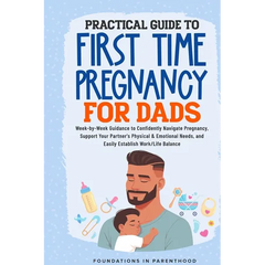 Practical Guide To First Time Pregnancy For Dads: Week-By-Week Guide To Confidently Navigate Pregnancy, Support Your Partner's Physical & Emotional Ne