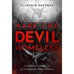Make the Devil Homeless: A Biblical Guide to Deliverance from Demons