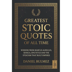 Greatest Stoic Quotes of All Time: Wisdom From Marcus Aurelius, Seneca, Epictetus And The Stoicism That Built Empires