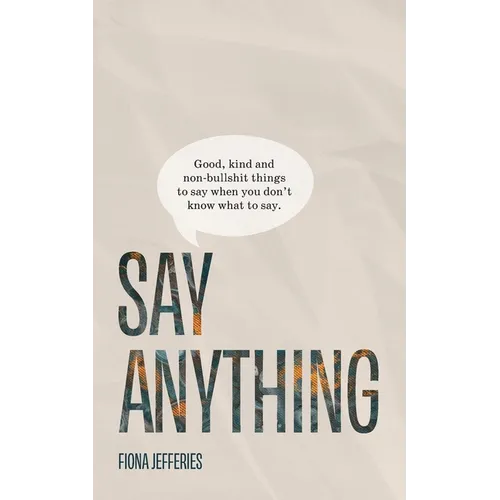 Say Anything: Good, kind and non-bullshit things to say when you don't know what to say.