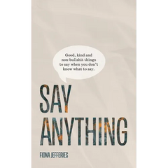 Say Anything: Good, kind and non-bullshit things to say when you don't know what to say.