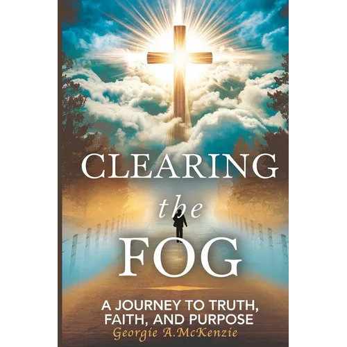 Clearing the Fog: A Journey to Truth Faith and Purpose