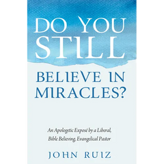 Do You Still Believe in Miracles?: An Apologetic Exposé by a Liberal, Bible Believing, Evangelical Pastor