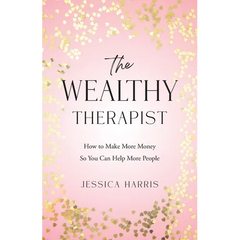 The Wealthy Therapist: How to Make More Money So You Can Help More People