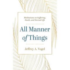 All Manner of Things: Meditations on Suffering, Death, and Eternal Life