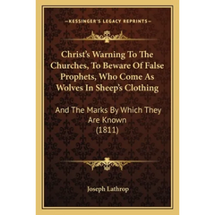 Christ's Warning To The Churches, To Beware Of False Prophets, Who Come As Wolves In Sheep's Clothing: And The Marks By Which They Are Known (1811)
